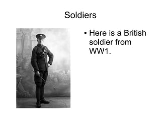 Soldiers
● Here is a British
soldier from
WW1.
 