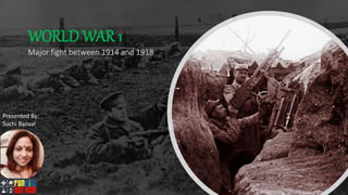 WORLD WAR 1
Major fight between 1914 and 1918
Presented By:
Suchi Bansal
 