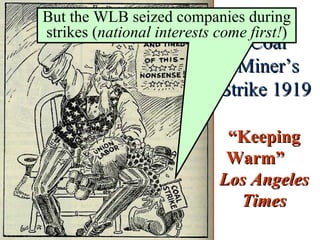 Coal Miner’s Strike 1919   “ Keeping Warm”  Los Angeles Times But the WLB seized companies during strikes ( national interests come first! ) 