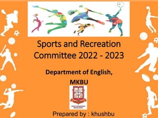 Sports and Recreation
Committee 2022 - 2023
Department of English,
MKBU
Prepared by : khushbu
 