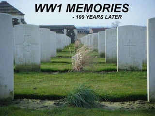 WW1 MEMORIES
- 100 YEARS LATER
 