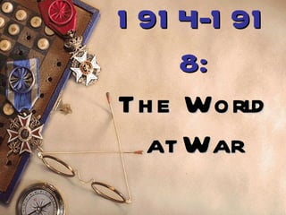 1 91 4-1 91
     8:
Th e World
  at War
 