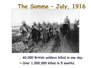 The Somme – July, 1916




, 60,000 British soldiers killed in one day.
o Over 1,000,000 killed in 5 months.
 