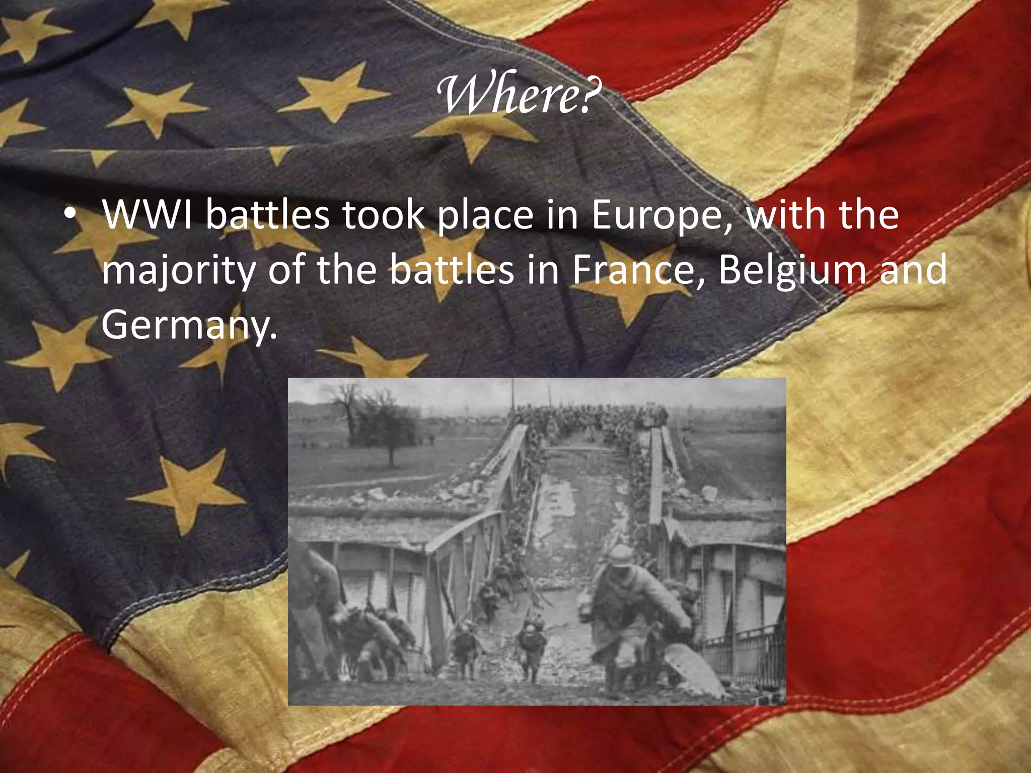 Where?
• WWI battles took place in Europe, with the
majority of the battles in France, Belgium and
Germany.
 