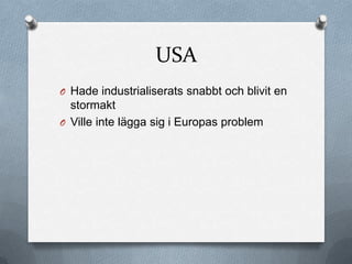 USA
O Hade industrialiserats snabbt och blivit en
  stormakt
O Ville inte lägga sig i Europas problem
 