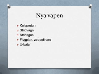 Nya vapen
O Kulsprutan
O Stridvagn
O Stridsgas
O Flygplan, zeppelinare
O U-båtar
 