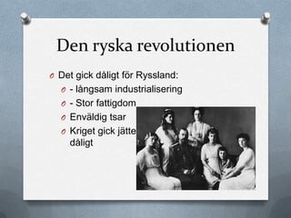 Den ryska revolutionen
O Det gick dåligt för Ryssland:
  O - långsam industrialisering
  O - Stor fattigdom
  O Enväldig tsar
  O Kriget gick jätte-
    dåligt
 