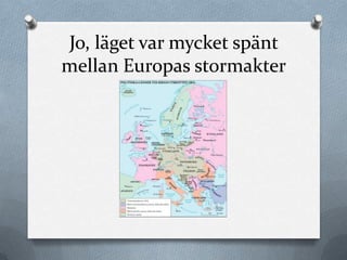 Jo, läget var mycket spänt
mellan Europas stormakter
 