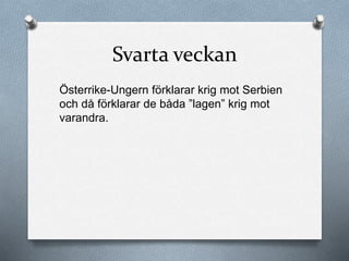 Svarta veckan
Österrike-Ungern förklarar krig mot Serbien
och då förklarar de båda ”lagen” krig mot
varandra.
 