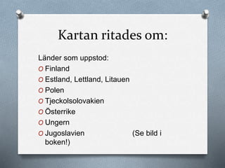 Kartan ritades om:
Länder som uppstod:
O Finland
O Estland, Lettland, Litauen
O Polen
O Tjeckolsolovakien
O Österrike
O Ungern
O Jugoslavien (Se bild i
boken!)
 