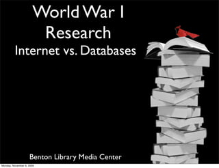 World War I
                       Research
         Internet vs. Databases




                    Benton Library Media Center
Monday, November 9, 2009
 