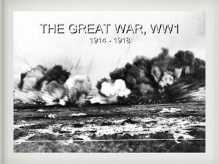 THE GREAT WAR, WW1
1914 - 1918

 