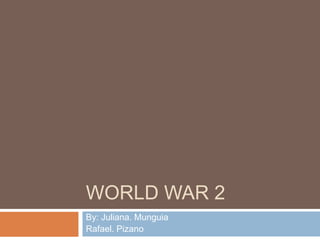 World War 2 By: Juliana. Munguia Rafael. Pizano 