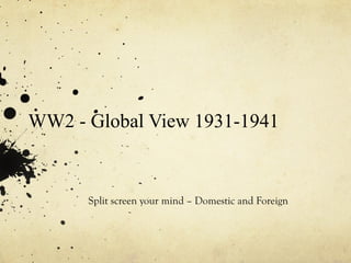 WW2 - Global View 1931-1941 Split screen your mind – Domestic and Foreign 