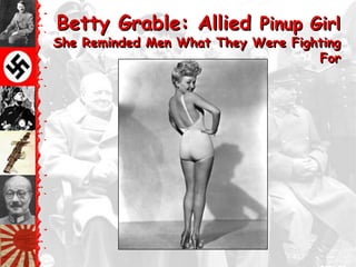 Betty Grable: Allied Pinup Girl
She Reminded Men What They Were Fighting
                                    For
 