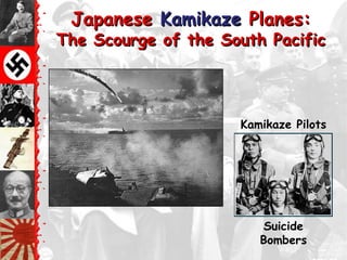 Japanese Kamikaze Planes:
The Scourge of the South Pacific




                     Kamikaze Pilots




                        Suicide
                        Bombers
 