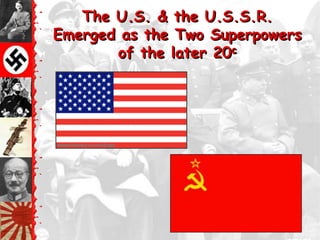 The U.S. & the U.S.S.R.
Emerged as the Two Superpowers
       of the later 20c
 