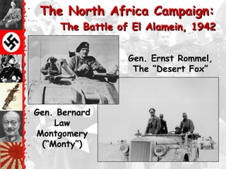 The North Africa Campaign:
     The Battle of El Alamein, 1942


                  Gen. Ernst Rommel,
                   The ―Desert Fox‖



Gen. Bernard
    Law
Montgomery
 (―Monty‖)
 