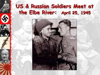 US & Russian Soldiers Meet at
 the Elbe River: April 25, 1945
 