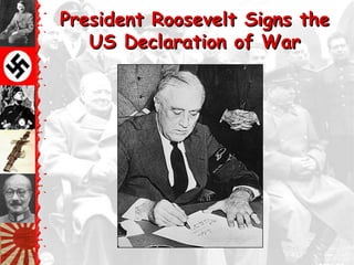President Roosevelt Signs the
   US Declaration of War
 
