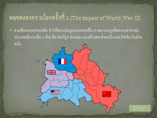  ตามข้อตกลงปอตสดัม ทาให้เยอรมันถูกแบ่งออกเป็ น 4 เขต และถูกยึดครองจากกลุ่ม

ประเทศที่แบ่งเป็ น 2 ฝ่ าย คือ สหรัฐฯ อังกฤษ และฝรั่งเศส ฝ่ ายหนึ่ง และรัสเซีย อีกฝ่ าย
หนึ่ง

 