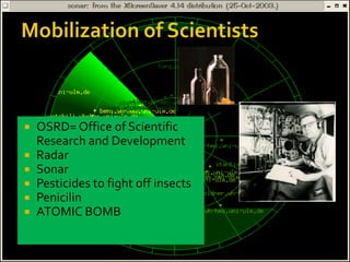  OSRD= Office of Scientific
Research and Development
 Radar
 Sonar
 Pesticides to fight off insects
 Penicilin
 ATOMIC BOMB
 