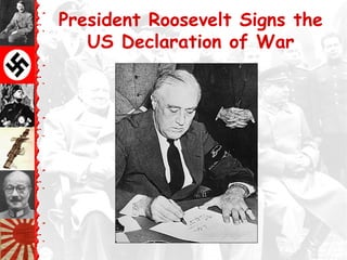 President Roosevelt Signs the
US Declaration of War
 