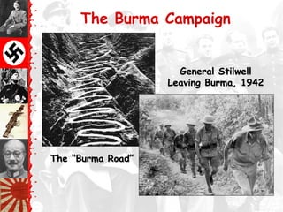 The Burma Campaign
The “Burma Road”The “Burma Road”
General StilwellGeneral Stilwell
Leaving Burma, 1942Leaving Burma, 1942
 