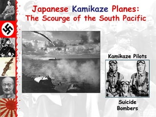 Japanese Kamikaze Planes:
The Scourge of the South Pacific
Kamikaze PilotsKamikaze Pilots
SuicideSuicide
BombersBombers
 