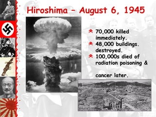 Hiroshima – August 6, 1945
© 70,000 killed70,000 killed
immediately.immediately.
© 48,000 buildings.48,000 buildings.
destroyed.destroyed.
© 100,000s died of100,000s died of
radiation poisoning &radiation poisoning &
cancer later.cancer later.
 
