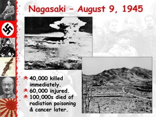 Nagasaki – August 9, 1945
© 40,000 killed40,000 killed
immediately.immediately.
© 60,000 injured.60,000 injured.
© 100,000s died of100,000s died of
radiation poisoningradiation poisoning
& cancer later.& cancer later.
 
