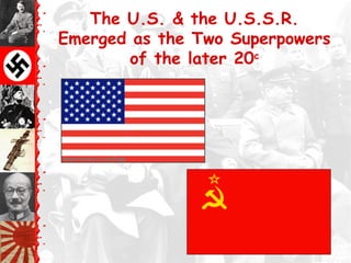 The U.S. & the U.S.S.R.
Emerged as the Two Superpowers
of the later 20c
 