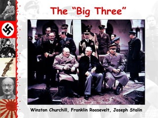 The “Big Three”
Winston Churchill, Franklin Roosevelt, Joseph StalinWinston Churchill, Franklin Roosevelt, Joseph Stalin
 