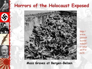Horrors of the Holocaust Exposed
Mass Graves at Bergen-BelsenMass Graves at Bergen-Belsen
http://
www.
youtub
e.com/
watch?
v=a6jn
awYw
m3E
 