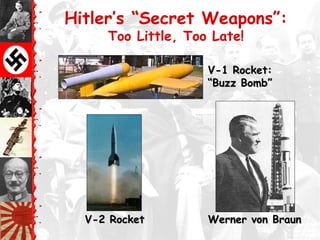 Hitler’s “Secret Weapons”:
Too Little, Too Late!
V-1 Rocket:V-1 Rocket:
“Buzz Bomb”“Buzz Bomb”
V-2 RocketV-2 Rocket Werner von BraunWerner von Braun
 