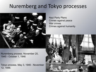 Nuremberg and Tokyo processes
Tokyo process. May 3, 1946 - November
12, 1948.
Nuremberg process. November 20,
1945 - October 1, 1946
Nazi Party Plans
Crimes against peace
War crimes
Crimes against humanity
 