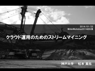 2014/01/23
WinterWorkshop2014@大洗

クラウド運用のためのストリームマイニング

神戸大学

柗本 真佑

 