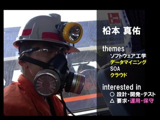 柗本 真佑
themes
ソフトウェア工学
データマイニング
SOA
クラウド

interested in
○ 設計・開発・テスト
△ 要求・運用・保守

 
