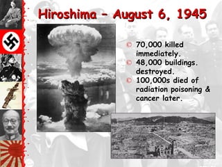 Hiroshima – August 6, 1945

             © 70,000 killed
               immediately.
             © 48,000 buildings.
               destroyed.
             © 100,000s died of
               radiation poisoning &
               cancer later.
 