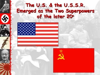 The U.S. & the U.S.S.R.
Emerged as the Two Superpowers
       of the later 20c
 