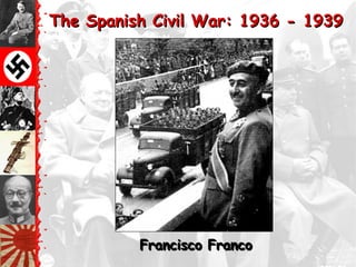 The Spanish Civil War: 1936 - 1939




          Francisco Franco
 