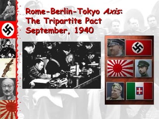 Rome-Berlin-Tokyo Axis:
The Tripartite Pact
September, 1940
 