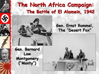 The North Africa Campaign:
     The Battle of El Alamein, 1942


                  Gen. Ernst Rommel,
                   The ―Desert Fox‖



Gen. Bernard
    Law
Montgomery
 (―Monty‖)
 