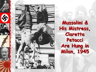 Mussolini &
His Mistress,
  Claretta
   Petacci
Are Hung in
Milan, 1945
 
