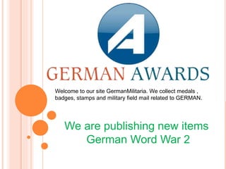 Welcome to our site GermanMilitaria. We collect medals , 
badges, stamps and military field mail related to GERMAN. 
We are publishing new items 
German Word War 2 
 