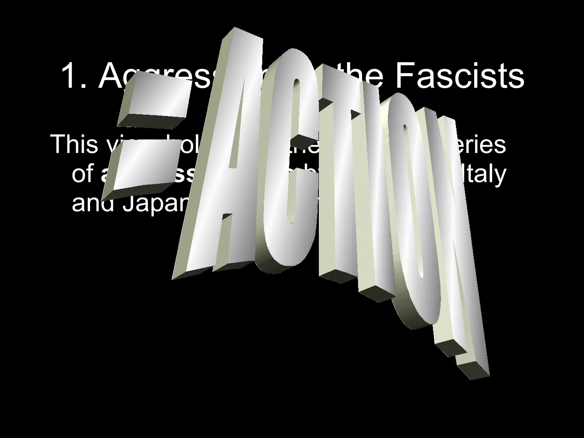 1. Aggression by the Fascists This view holds that there were a series of aggressive acts by Germany, Italy and Japan. For example… = ACTION