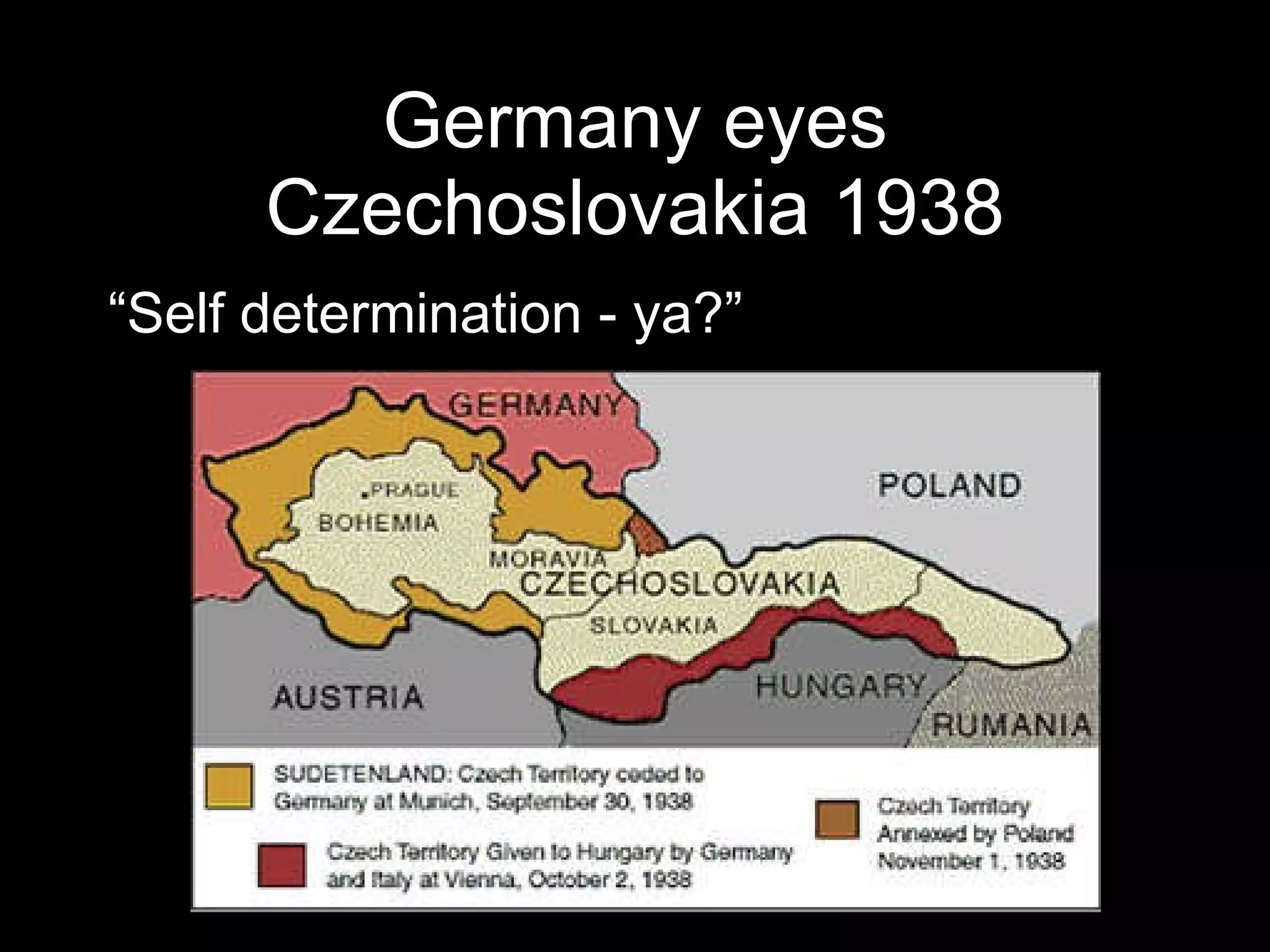 Germany eyes Czechoslovakia 1938 “ Self determination - ya?”