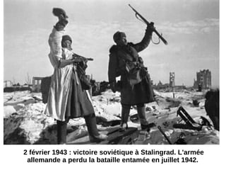 2 février 1943 : victoire soviétique à Stalingrad. L'armée
allemande a perdu la bataille entamée en juillet 1942.
 
