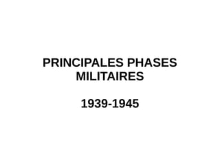 PRINCIPALES PHASES
MILITAIRES
1939-1945
 