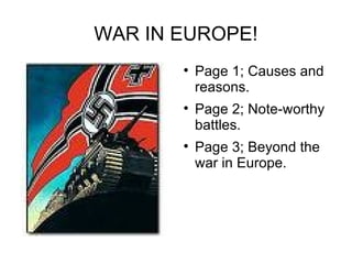 WAR IN EUROPE!
       
           Page 1; Causes and
           reasons.
       
           Page 2; Note-worthy
           battles.
       
           Page 3; Beyond the
           war in Europe.
 
